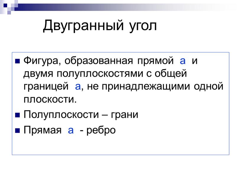 Двугранный угол Фигура, образованная прямой а и двумя полуплоскостями с общей границей а, не принадлежащими одной плоскости