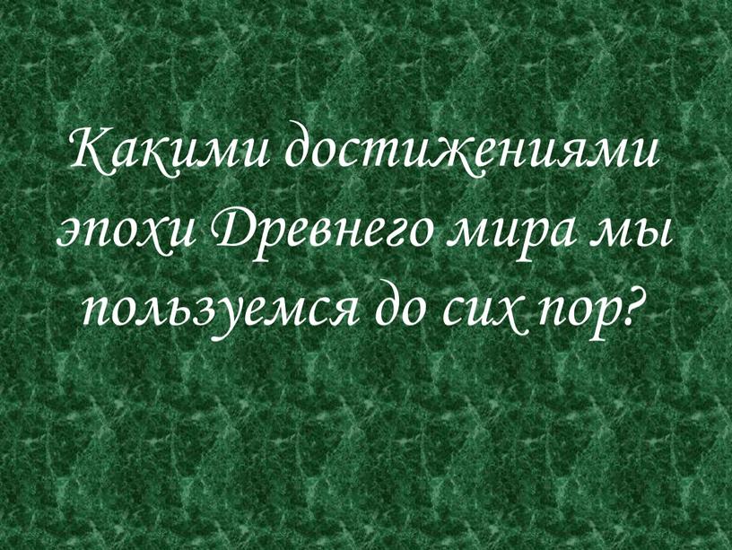 Какими достижениями эпохи Древнего мира мы пользуемся до сих пор?