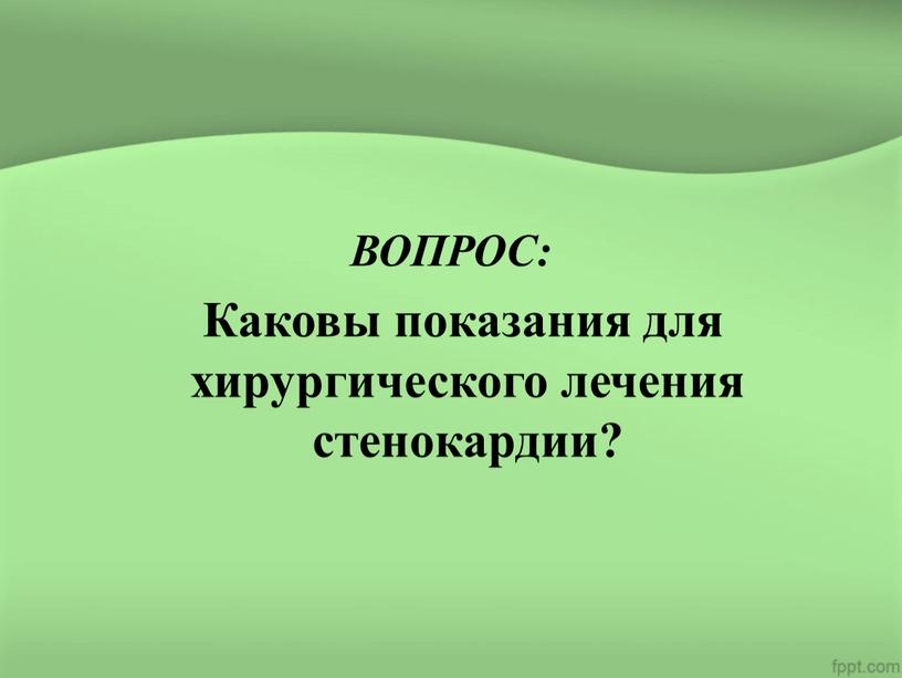 ВОПРОС: Каковы показания для хирургического лечения стенокардии?