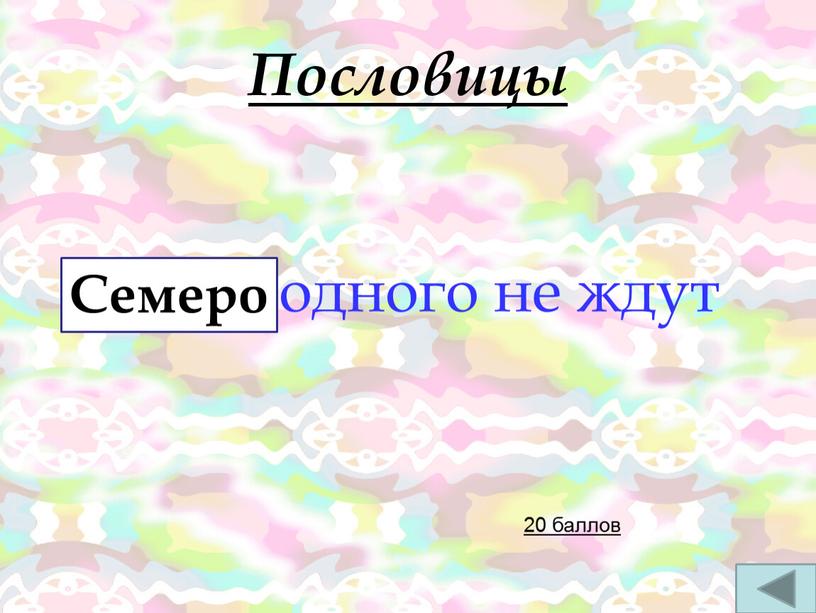 Пословицы ….одного не ждут 20 баллов