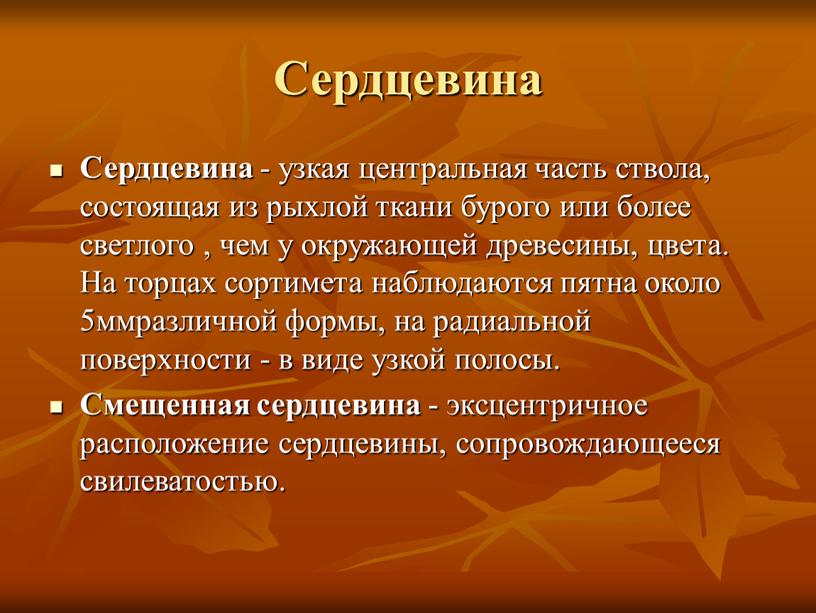 Сердцевина Сердцевина - узкая центральная часть ствола, состоящая из рыхлой ткани бурого или более светлого , чем у окружающей древесины, цвета