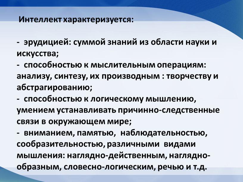 Интеллект характеризуется: - эрудицией: суммой знаний из области науки и искусства; - способностью к мыслительным операциям: анализу, синтезу, их производным : творчеству и абстрагированию; -…