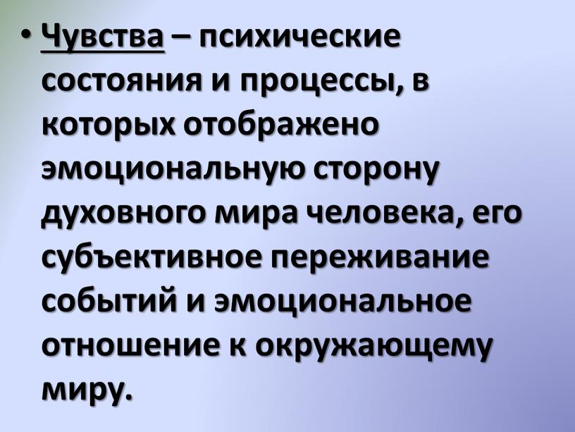 Чувства – психические состояния и процессы, в которых отображено эмоциональную сторону духовного мира человека, его субъективное переживание событий и эмоциональное отношение к окружающему миру