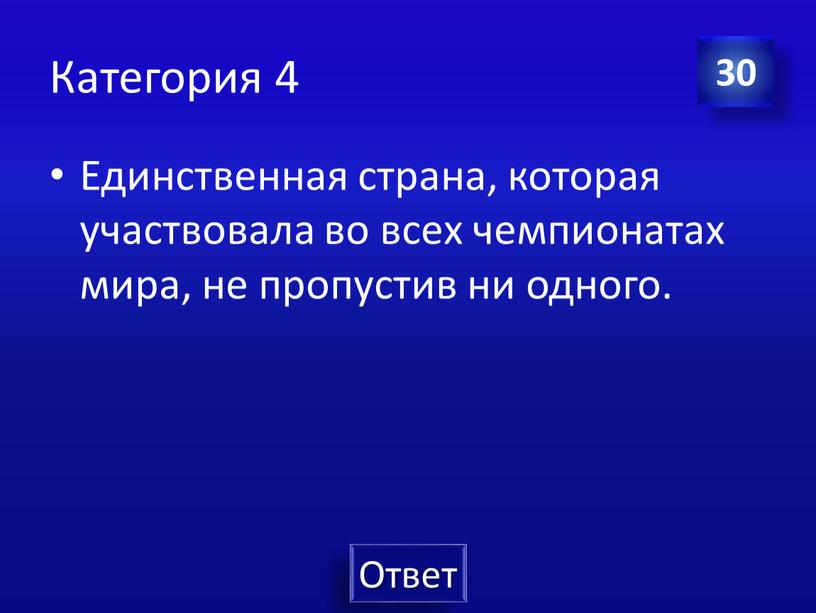 Категория 4 Единственная страна, которая участвовала во всех чемпионатах мира, не пропустив ни одного