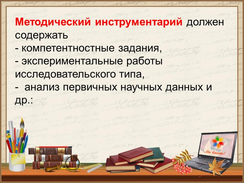 Методический инструментарий должен содержать - компетентностные задания, - экспериментальные работы исследовательского типа, - анализ первичных научных данных и др