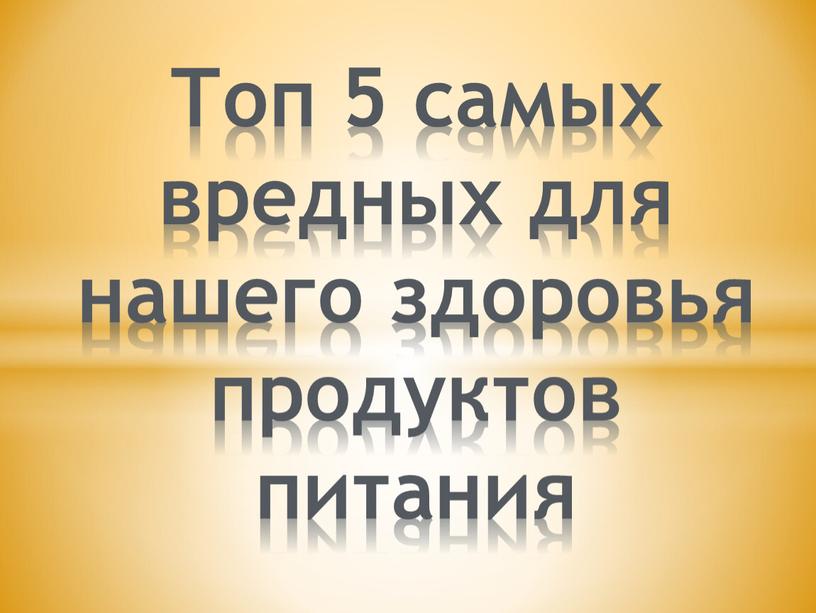 Топ 5 самых вредных для нашего здоровья продуктов питания