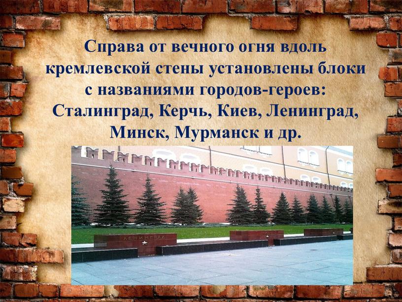 Справа от вечного огня вдоль кремлевской стены установлены блоки с названиями городов-героев: