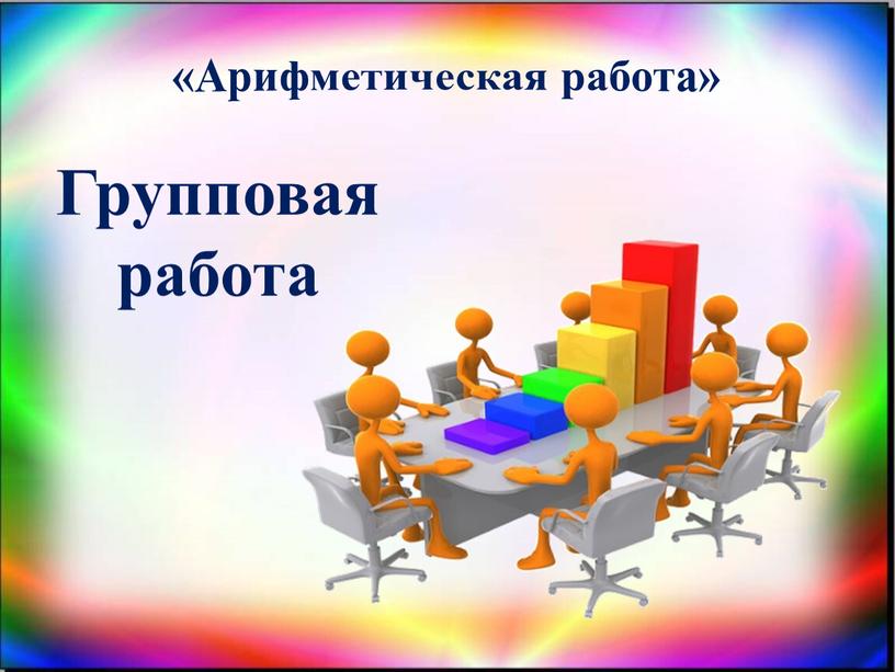 Групповая работа «Арифметическая работа»