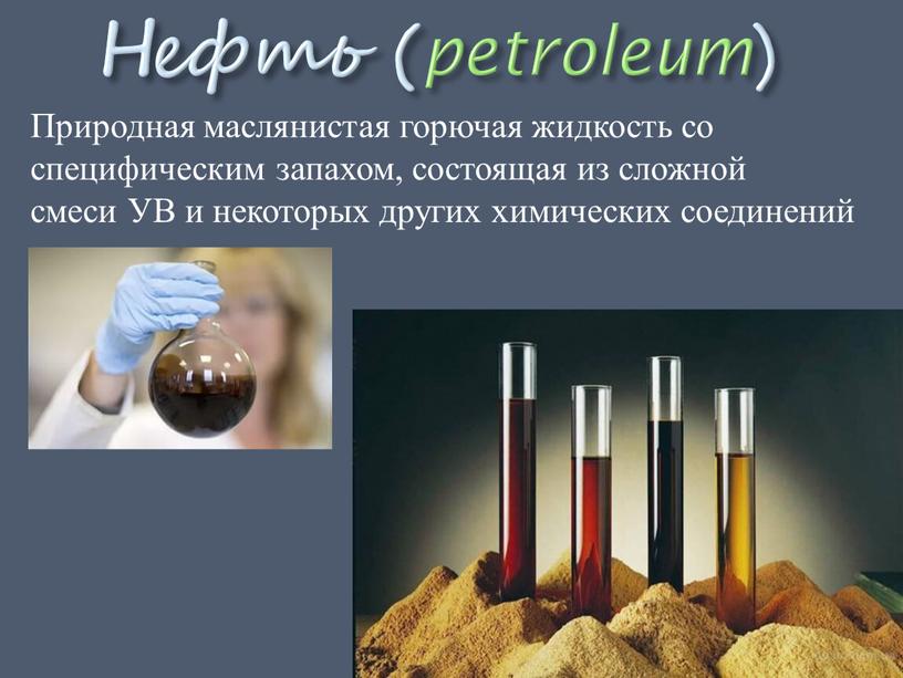 Нефть ( petroleum ) Природная маслянистая горючая жидкость со специфическим запахом, состоящая из сложной смеси