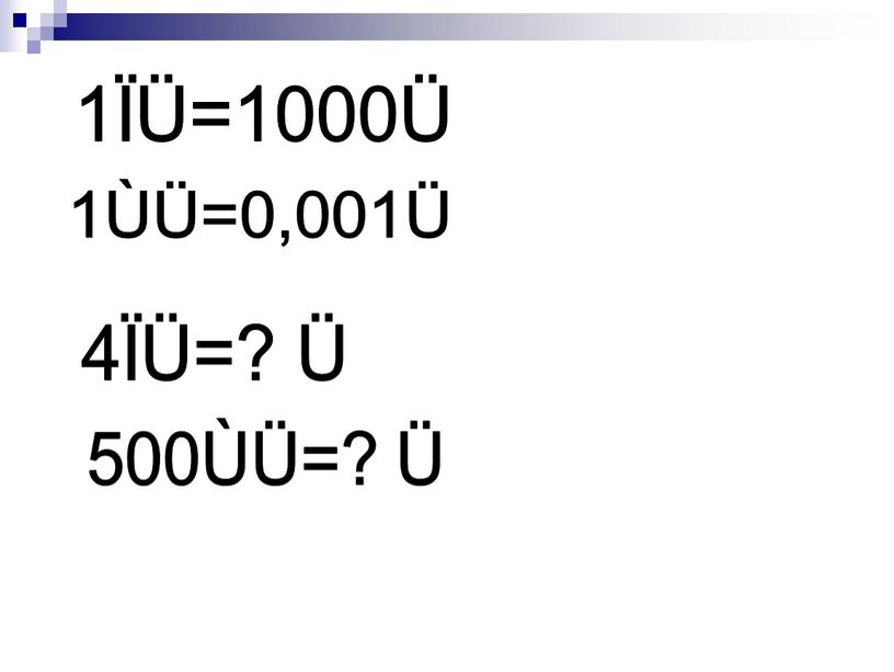 1ÏÜ=1000Ü 1ÙÜ=0,001Ü 4ÏÜ=? Ü 500ÙÜ=? Ü