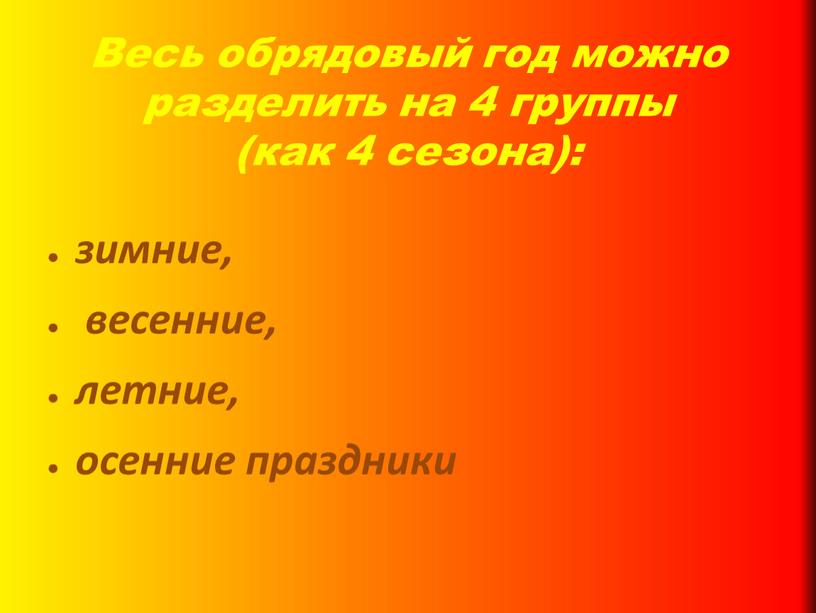 Весь обрядовый год можно разделить на 4 группы (как 4 сезона): зимние, весенние, летние, осенние праздники