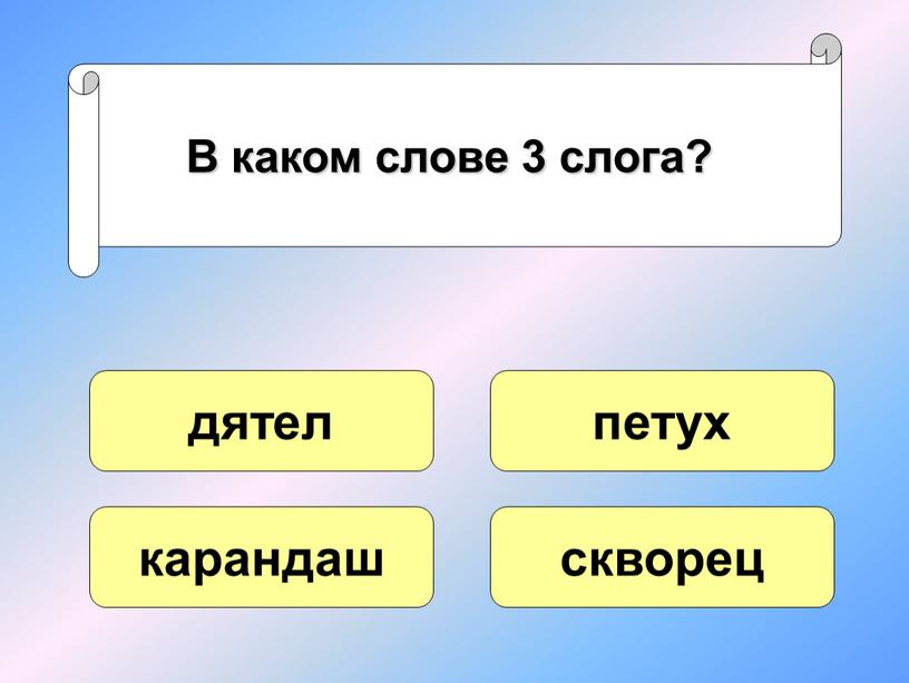 В каком слове 3 слога? дятел карандаш скворец петух