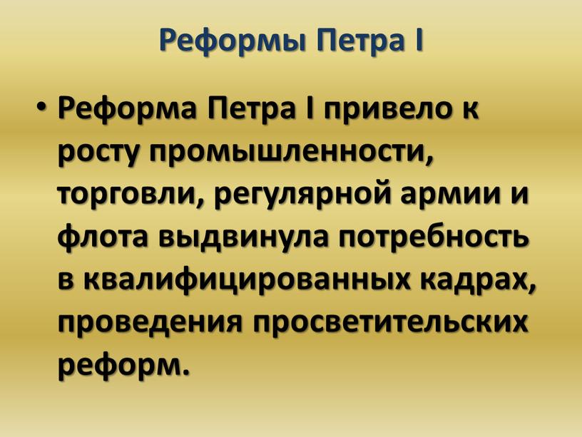 Реформы Петра I Реформа Петра I привело к росту промышленности, торговли, регулярной армии и флота выдвинула потребность в квалифицированных кадрах, проведения просветительских реформ