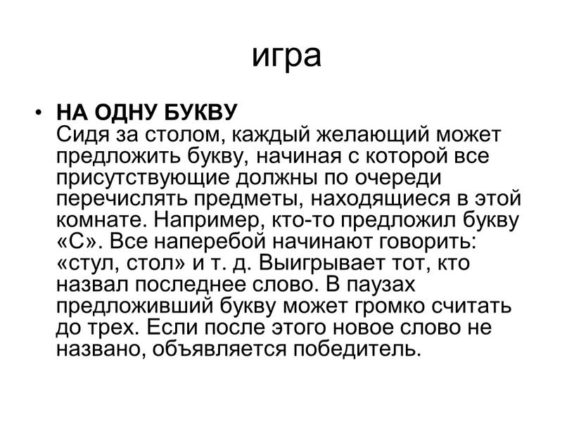 НА ОДНУ БУКВУ Сидя за столом, каждый желающий может предложить букву, начиная с которой все присутствующие должны по очереди перечислять предметы, находящиеся в этой комнате