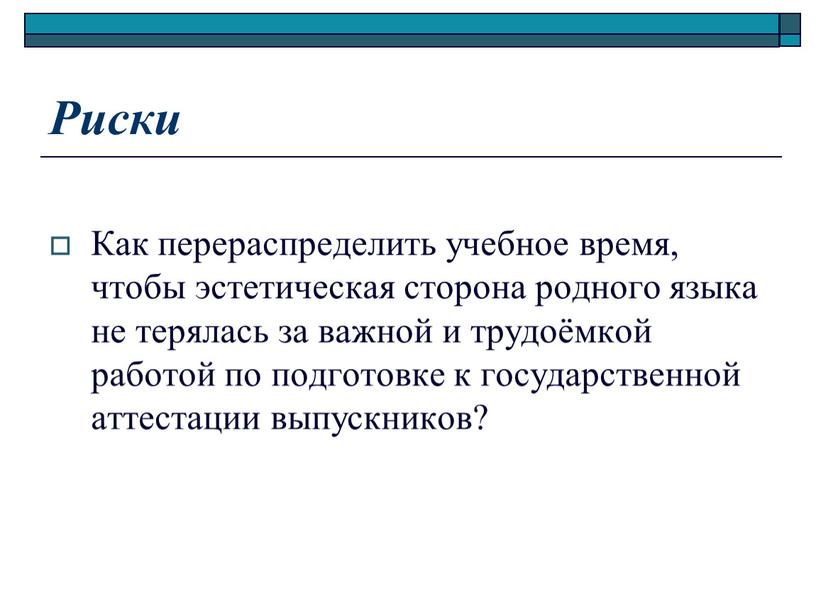 Риски Как перераспределить учебное время, чтобы эстетическая сторона родного языка не терялась за важной и трудоёмкой работой по подготовке к государственной аттестации выпускников?