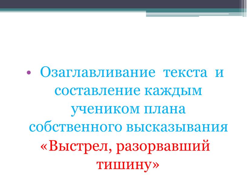 Озаглавливание текста и составление каждым учеником плана собственного высказывания «Выстрел, разорвавший тишину»