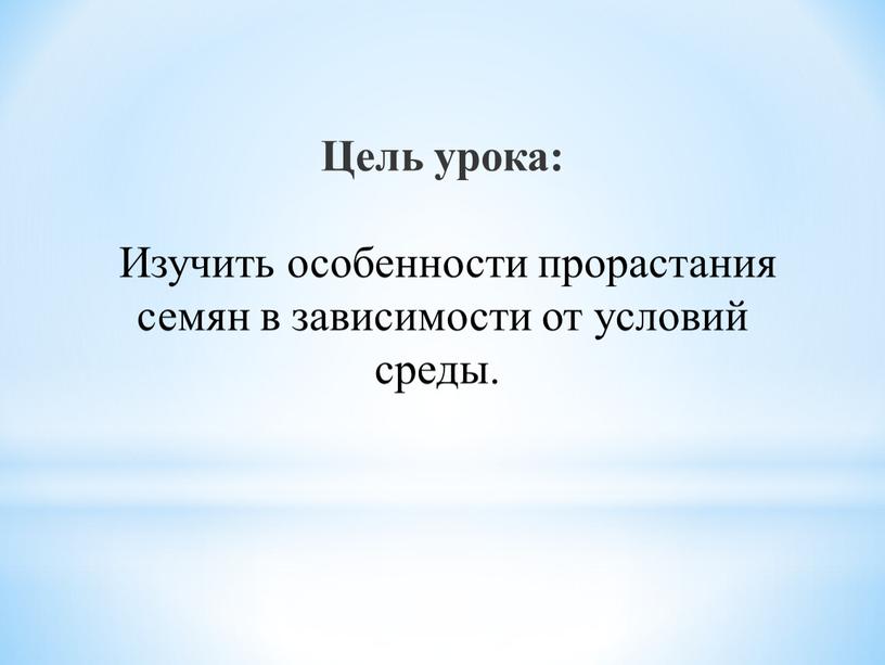 Цель урока: Изучить особенности прорастания семян в зависимости от условий среды