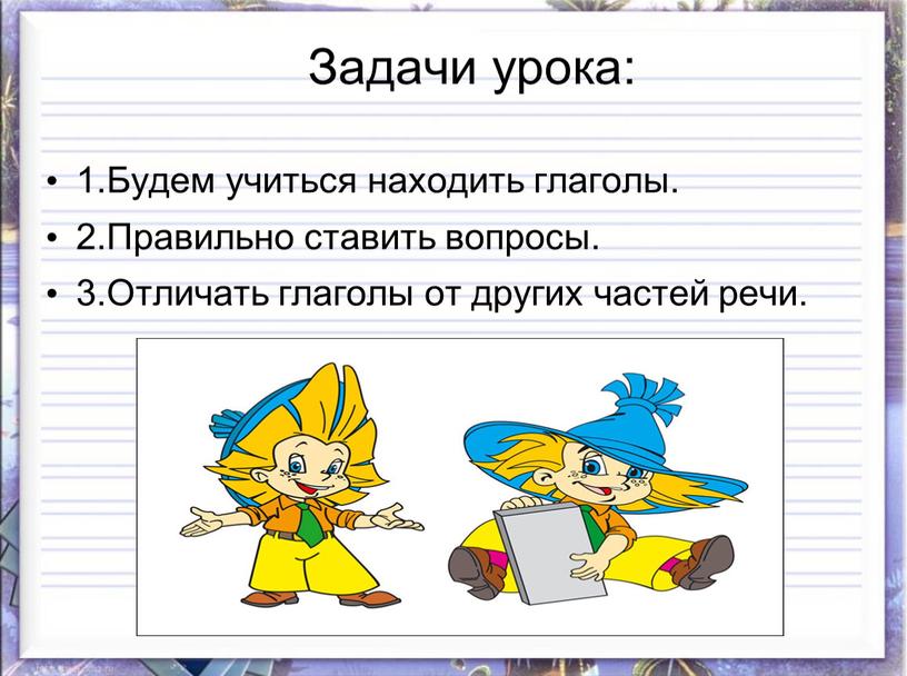 Задачи урока: 1.Будем учиться находить глаголы