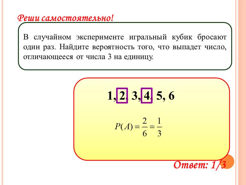 Реши самостоятельно! В случайном эксперименте игральный кубик бросают один раз