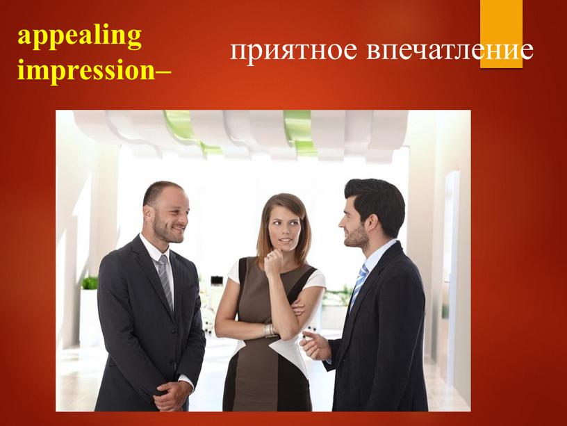 appealing impression– приятное впечатление