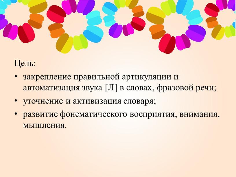 Цель: закрепление правильной артикуляции и автоматизация звука [Л] в словах, фразовой речи; уточнение и активизация словаря; развитие фонематического восприятия, внимания, мышления