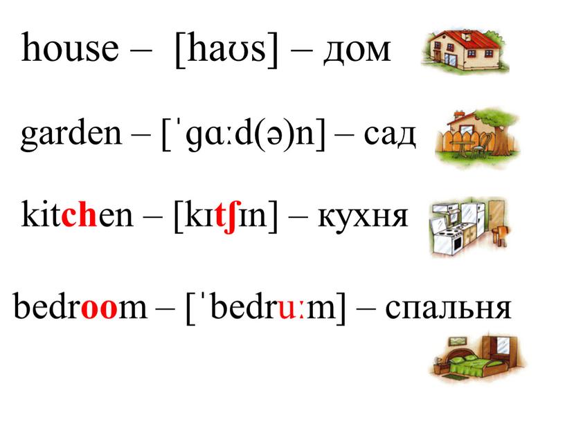 garden – [ˈɡɑːd(ə)n] – сад kit ch en – [kɪ tʃ ɪn] – кухня bedr oo m – [ˈbedruːm] – спальня house – [haʊs] –…