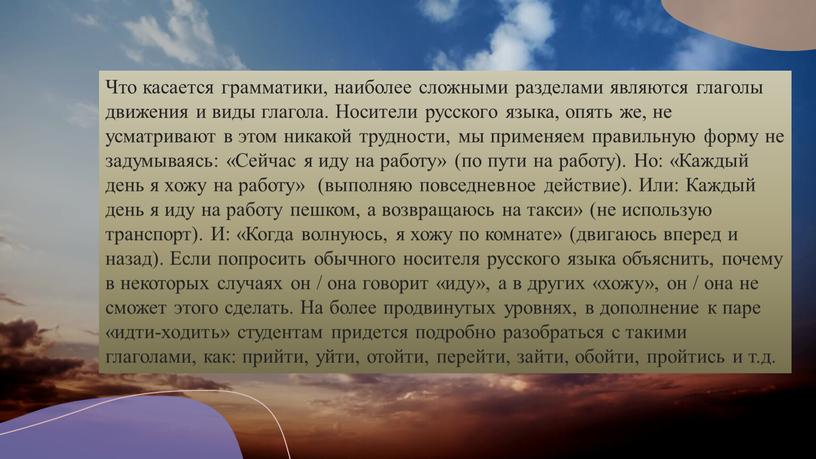 Что касается грамматики, наиболее сложными разделами являются глаголы движения и виды глагола