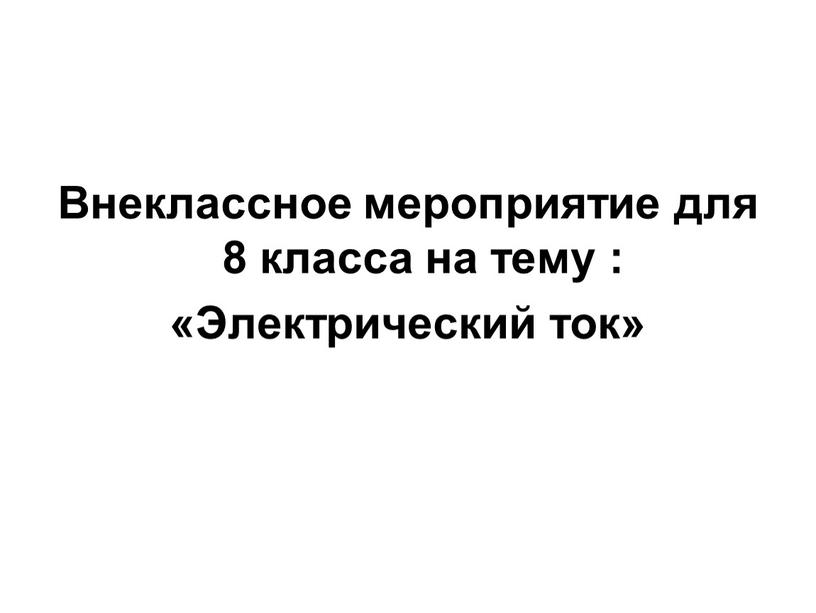 Внеклассное мероприятие для 8 класса на тему : «Электрический ток»