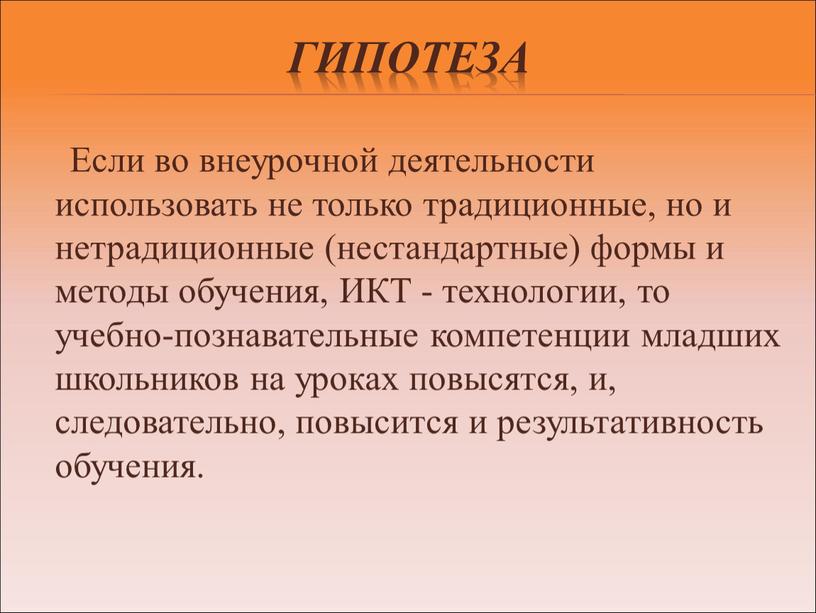 Гипотеза Если во внеурочной деятельности использовать не только традиционные, но и нетрадиционные (нестандартные) формы и методы обучения,