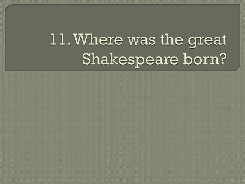 Where was the great Shakespeare born?