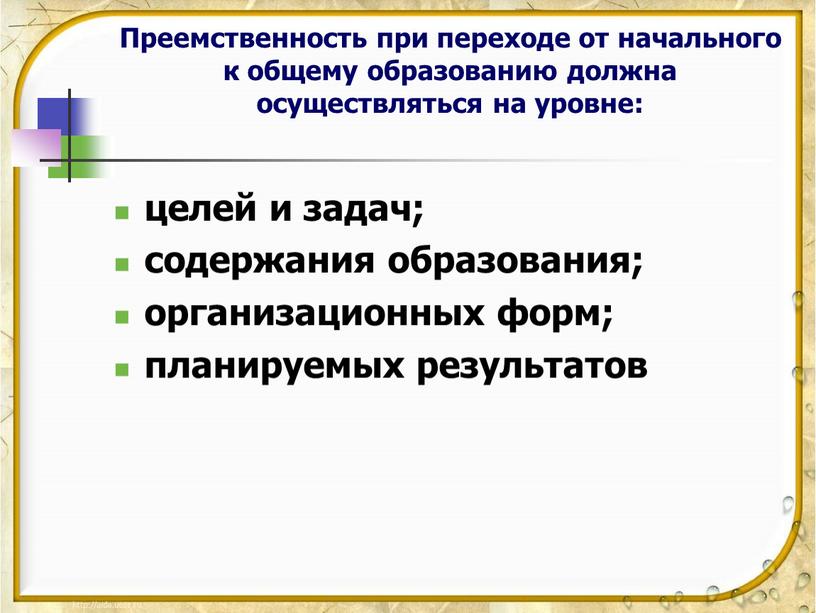 Преемственность при переходе от начального к общему образованию должна осуществляться на уровне: целей и задач; содержания образования; организационных форм; планируемых результатов