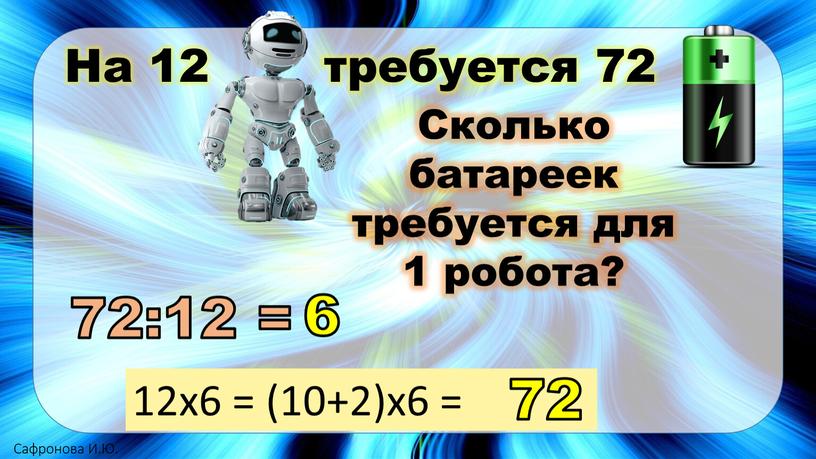 На 12 Сколько батареек требуется для 1 робота? 72:12 = 12х6 = (10+2)х6 = 72 6