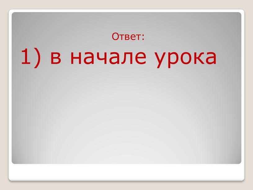 Ответ: 1) в начале урока