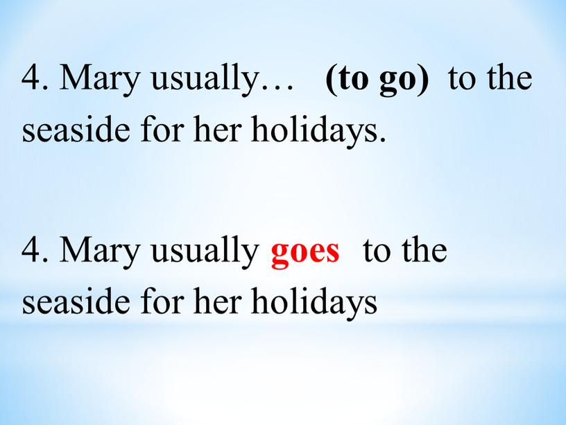 Mary usually… (to go) to the seaside for her holidays