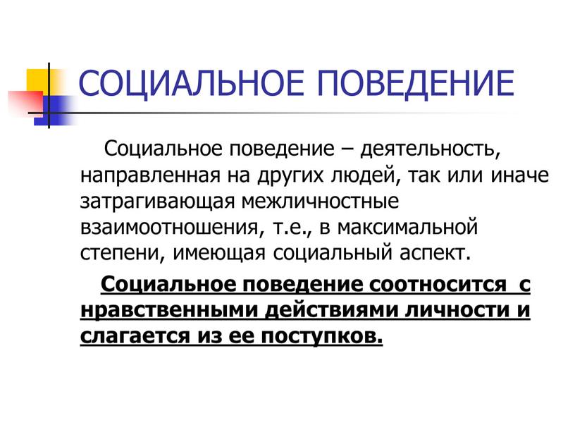 СОЦИАЛЬНОЕ ПОВЕДЕНИЕ Социальное поведение – деятельность, направленная на других людей, так или иначе затрагивающая межличностные взаимоотношения, т