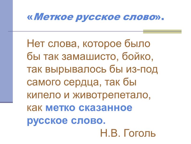 Меткое русское слово ». Нет слова, которое было бы так замашисто, бойко, так вырывалось бы из-под самого сердца, так бы кипело и животрепетало, как метко…