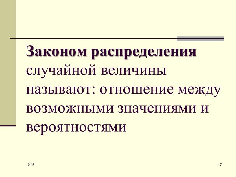 Законом распределения случайной величины называют: отношение между возможными значениями и вероятностями 10:14 17