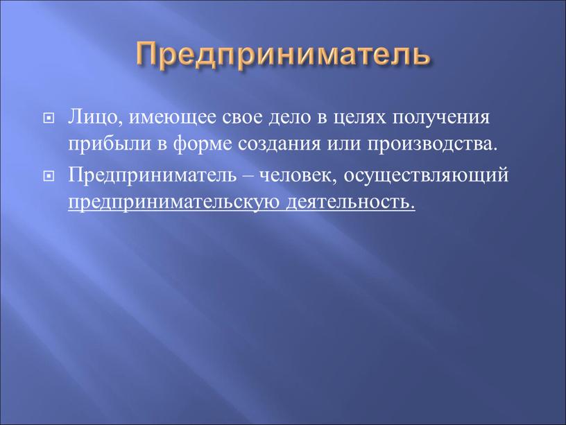 Предприниматель Лицо, имеющее свое дело в целях получения прибыли в форме создания или производства