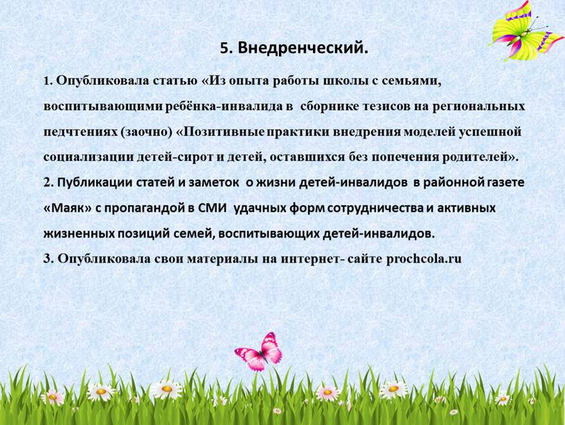 Внедренческий. 1. Опубликовала статью «Из опыта работы школы с семьями, воспитывающими ребёнка-инвалида в сборнике тезисов на региональных педчтениях (заочно) «Позитивные практики внедрения моделей успешной социализации…