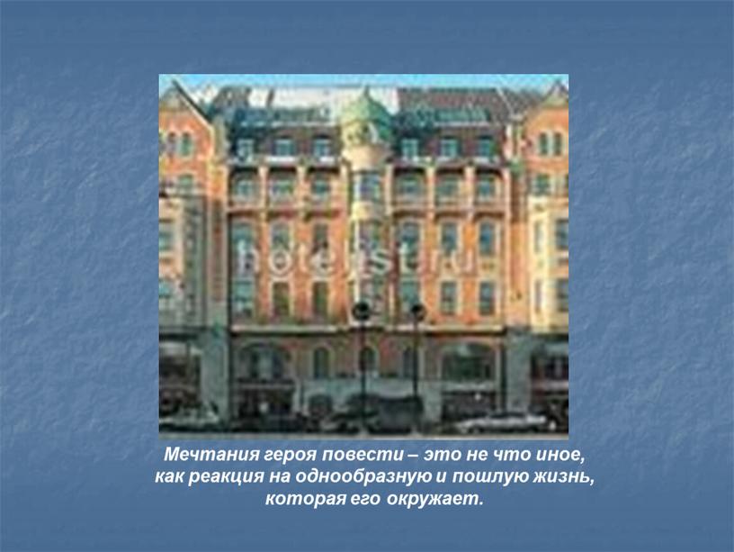 Мечтания героя повести – это не что иное, как реакция на однообразную и пошлую жизнь, которая его окружает