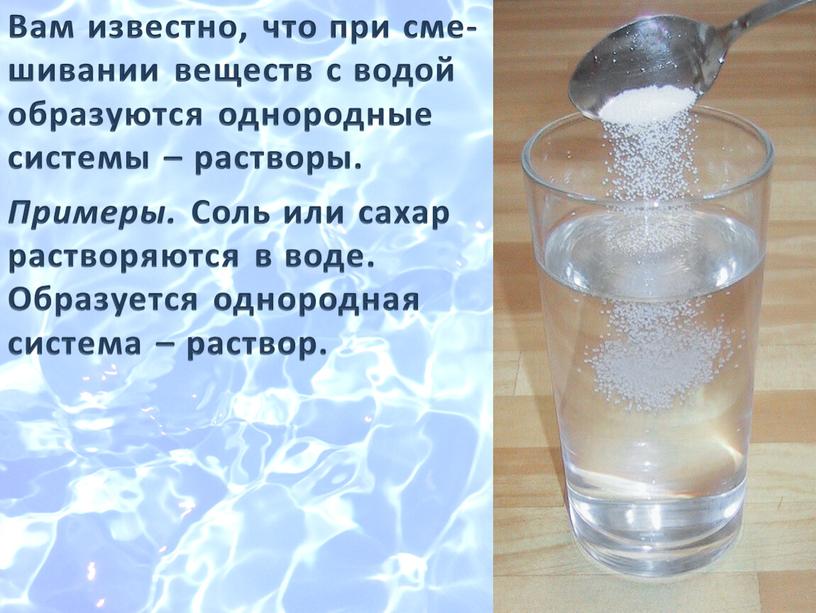 Вам известно, что при сме- шивании веществ с водой образуются однородные системы – растворы