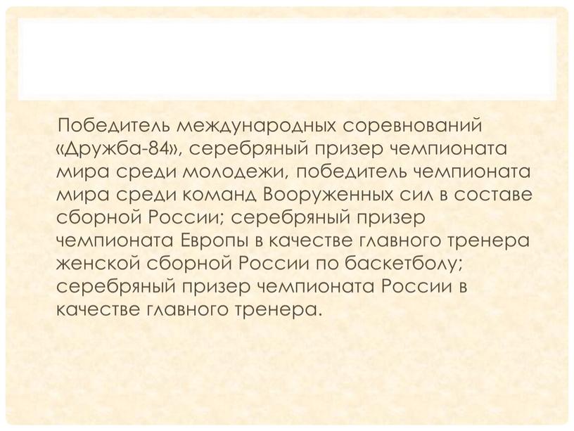 Победитель международных соревнований «Дружба-84», серебряный призер чемпионата мира среди молодежи, победитель чемпионата мира среди команд