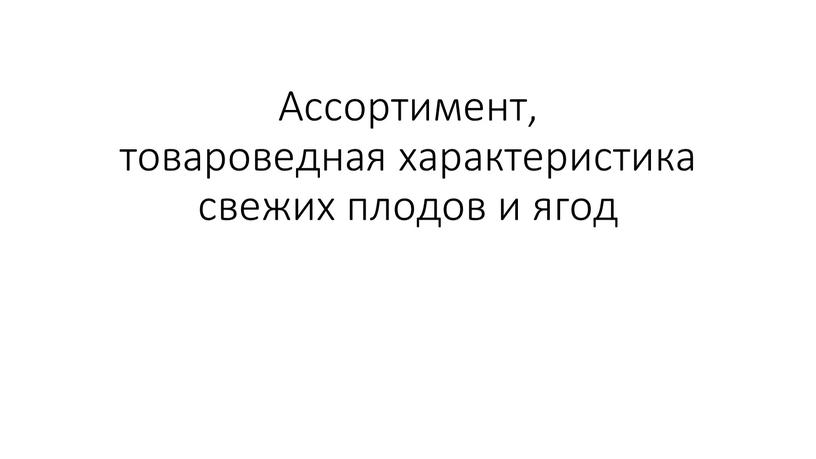 Ассортимент, товароведная характеристика свежих плодов и ягод