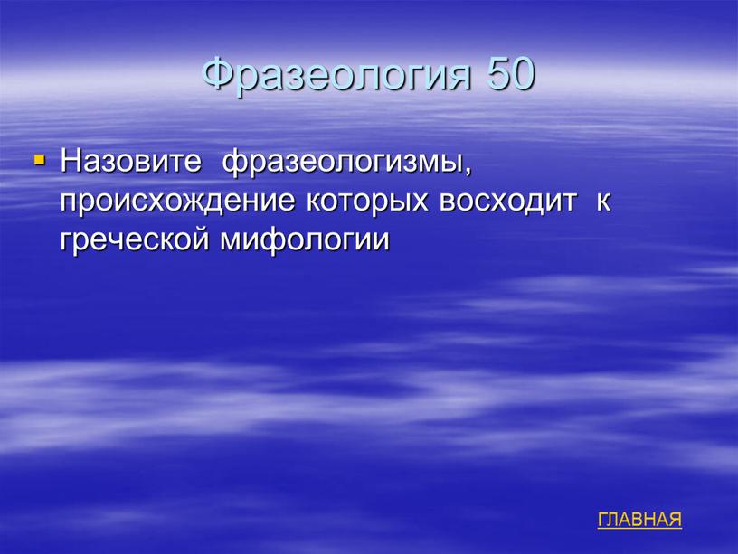 Фразеология 50 Назовите фразеологизмы, происхождение которых восходит к греческой мифологии