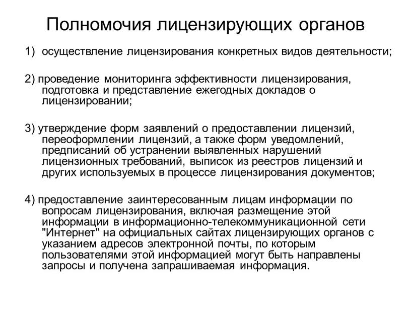 Полномочия лицензирующих органов осуществление лицензирования конкретных видов деятельности; 2) проведение мониторинга эффективности лицензирования, подготовка и представление ежегодных докладов о лицензировании; 3) утверждение форм заявлений о…