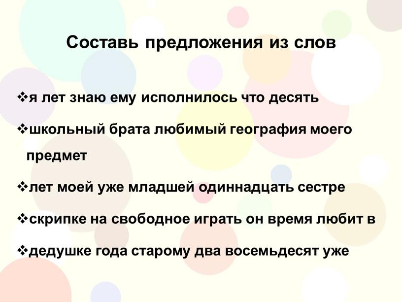 Составь предложения из слов я лет знаю ему исполнилось что десять школьный брата любимый география моего предмет лет моей уже младшей одиннадцать сестре скрипке на…