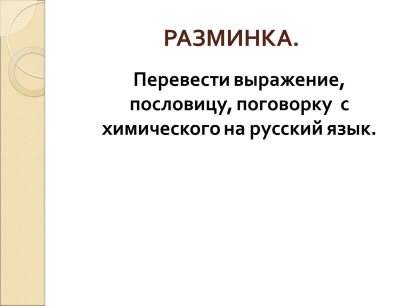 РАЗМИНКА. Перевести выражение, пословицу, поговорку с химического на русский язык