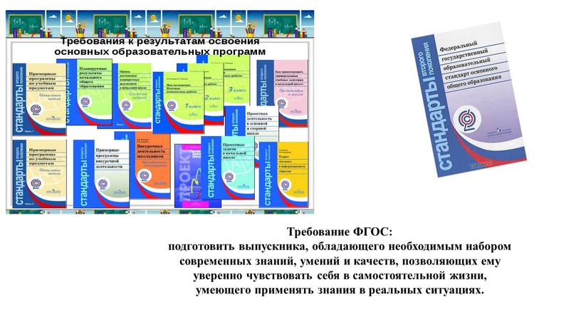 Требование ФГОС: подготовить выпускника, обладающего необходимым набором со­временных знаний, умений и качеств, позволяющих ему уверенно чувствовать себя в самостоятельной жизни, умеющего применять знания в реальных…