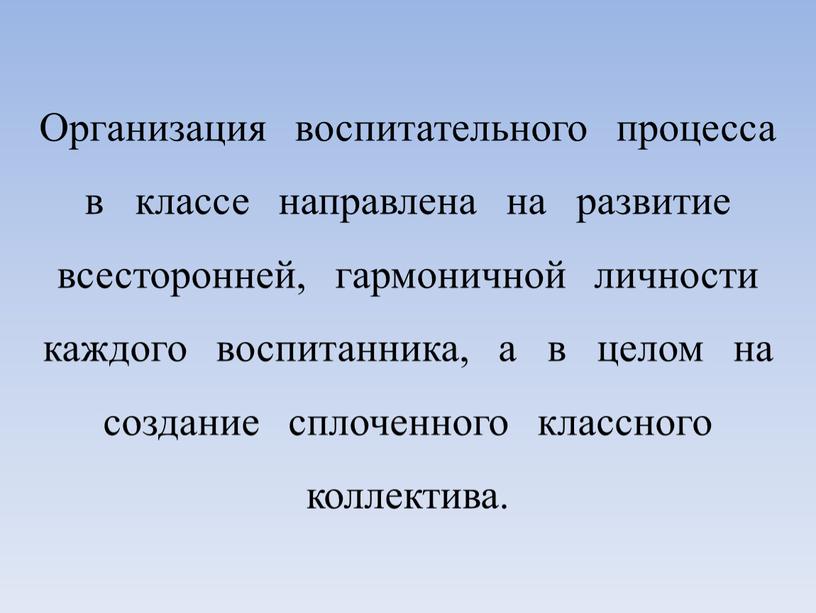 Организация воспитательного процесса в классе направлена на развитие всесторонней, гармоничной личности каждого воспитанника, а в целом на создание сплоченного классного коллектива