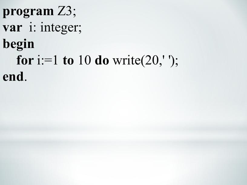 Z3; var i: integer; begin for i:=1 to 10 do write(20,' '); end